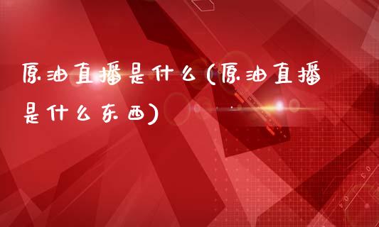 原油直播是什么(原油直播是什么东西)_https://www.boyangwujin.com_内盘期货_第1张