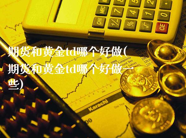 期货和黄金td哪个好做(期货和黄金td哪个好做一些)_https://www.boyangwujin.com_期货直播间_第1张