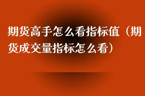 期货高手怎么看指标值（期货成交量指标怎么看）