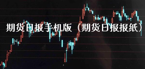 期货日报手机版（期货日报报纸）