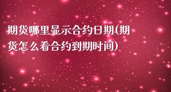 期货哪里显示合约日期(期货怎么看合约到期时间)