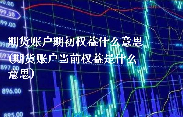 期货账户期初权益什么意思(期货账户当前权益是什么意思)