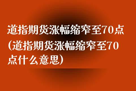 道指期货涨幅缩窄至70点(道指期货涨幅缩窄至70点什么意思)