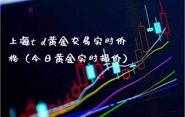 上海t d黄金交易实时价格（今日黄金实时报价）