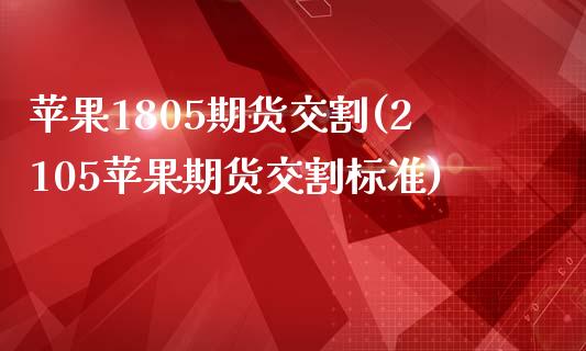 苹果1805期货交割(2105苹果期货交割标准)