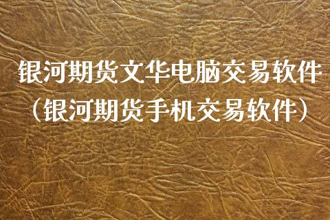 银河期货文华电脑交易软件（银河期货手机交易软件）_https://www.boyangwujin.com_期货直播间_第1张