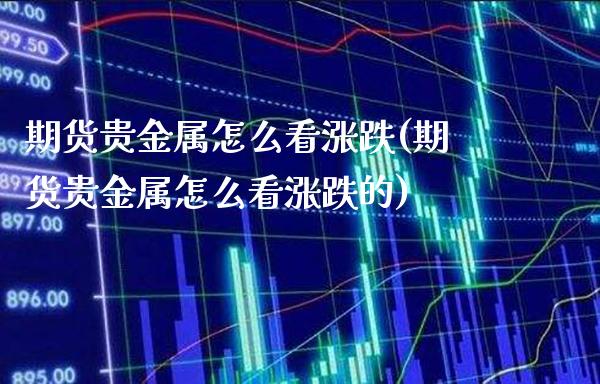 期货贵金属怎么看涨跌(期货贵金属怎么看涨跌的)