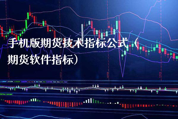 手机版期货技术指标公式（期货软件指标）