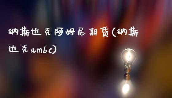 纳斯达克阿姆尼期货(纳斯达克ambc)