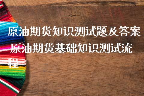 原油期货知识测试题及答案 原油期货基础知识测试流程