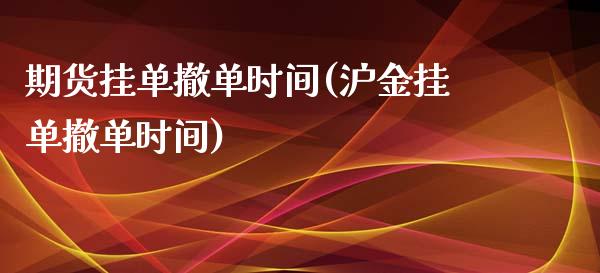 期货挂单撤单时间(沪金挂单撤单时间)