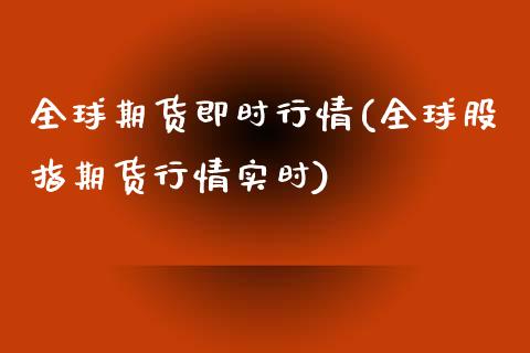 全球期货即时行情(全球股指期货行情实时)