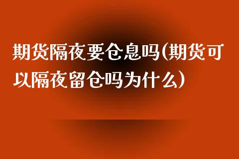 期货隔夜要仓息吗(期货可以隔夜留仓吗为什么)