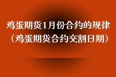 鸡蛋期货1月份合约的规律（鸡蛋期货合约交割日期）