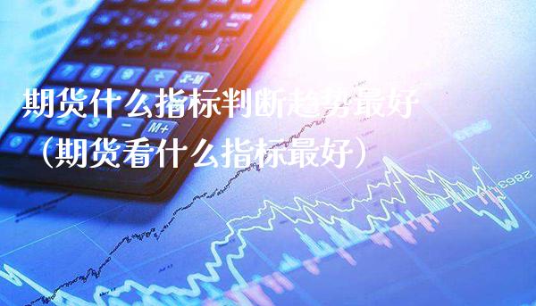 期货什么指标判断趋势最好（期货看什么指标最好）_https://www.boyangwujin.com_纳指期货_第1张