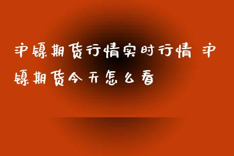 沪镍期货行情实时行情 沪镍期货今天怎么看