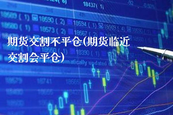 期货交割不平仓(期货临近交割会平仓)_https://www.boyangwujin.com_道指期货_第1张