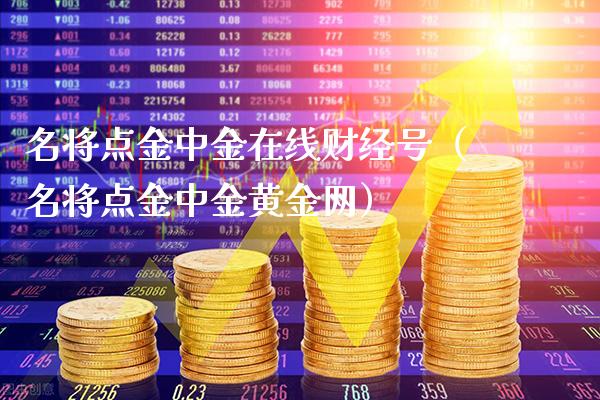 名将点金中金在线财经号（名将点金中金黄金网）_https://www.boyangwujin.com_期货直播间_第1张