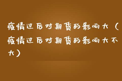 疫情过后对期货的影响大（疫情过后对期货的影响大不大）_https://www.boyangwujin.com_黄金期货_第1张