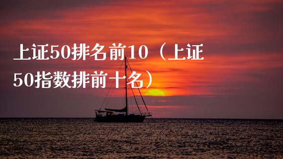 上证50排名前10（上证50指数排前十名）