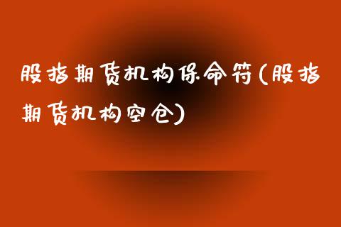 股指期货机构保命符(股指期货机构空仓)_https://www.boyangwujin.com_期货直播间_第1张