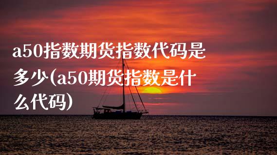 a50指数期货指数代码是多少(a50期货指数是什么代码)_https://www.boyangwujin.com_纳指期货_第1张