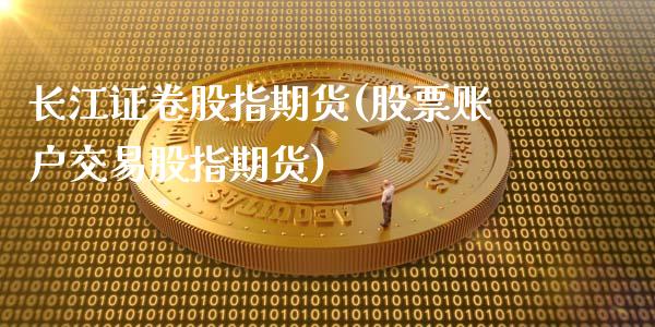 长江证卷股指期货(股票账户交易股指期货)_https://www.boyangwujin.com_纳指期货_第1张