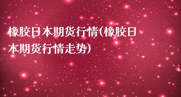 橡胶日本期货行情(橡胶日本期货行情走势)