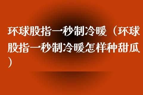 环球股指一秒制冷暖（环球股指一秒制冷暖怎样种甜瓜）