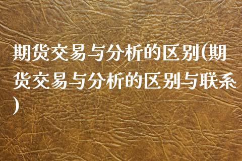 期货交易与分析的区别(期货交易与分析的区别与联系)_https://www.boyangwujin.com_期货直播间_第1张