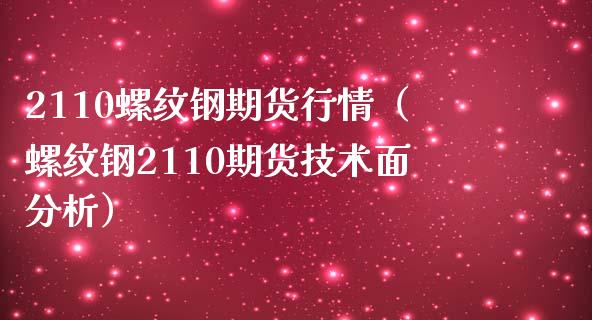 2110螺纹钢期货行情（螺纹钢2110期货技术面分析）