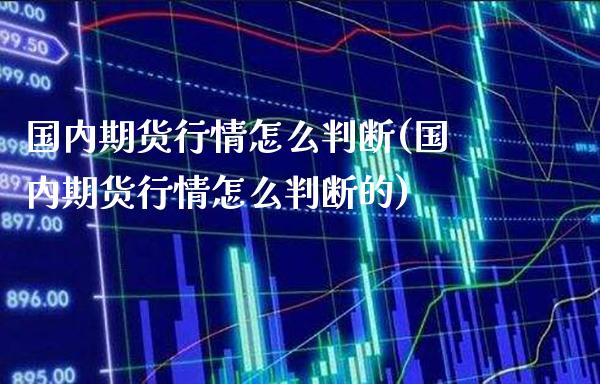 国内期货行情怎么判断(国内期货行情怎么判断的)