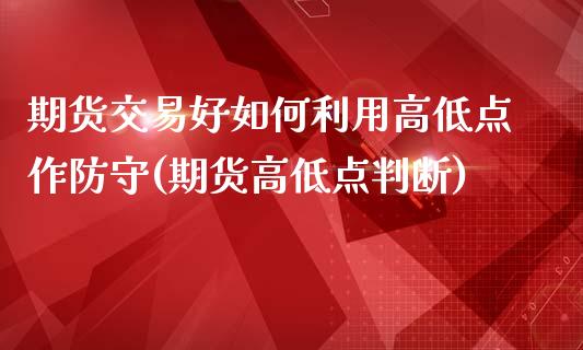 期货交易好如何利用高低点作防守(期货高低点判断)