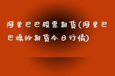 阿里巴巴股票期货(阿里巴巴棉纱期货今日行情)