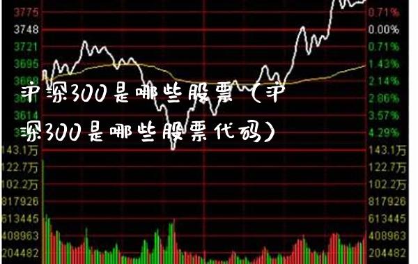 沪深300是哪些股票（沪深300是哪些股票代码）_https://www.boyangwujin.com_期货直播间_第1张