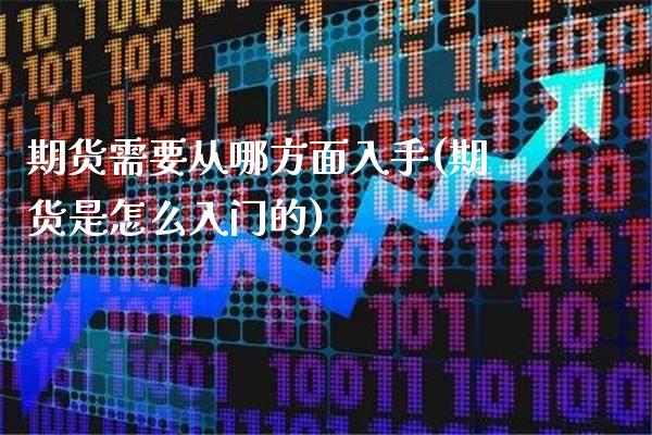 期货需要从哪方面入手(期货是怎么入门的)_https://www.boyangwujin.com_恒指直播间_第1张