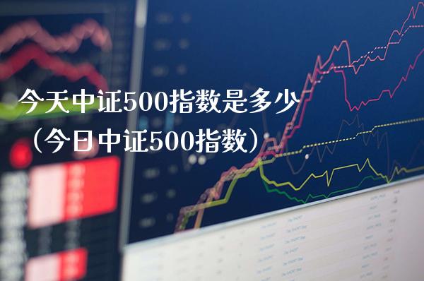 今天中证500指数是多少（今日中证500指数）