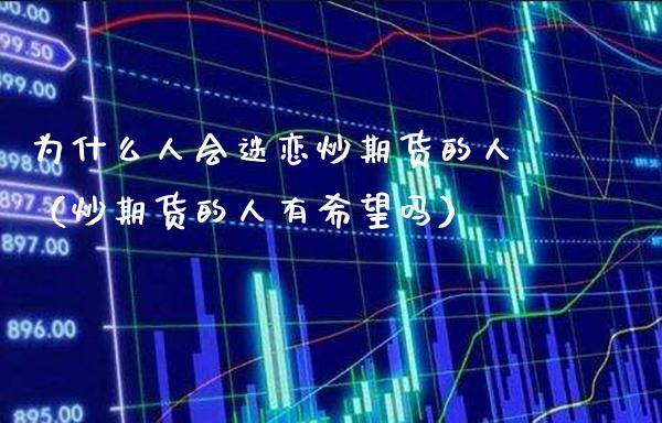 为什么人会迷恋炒期货的人（炒期货的人有希望吗）