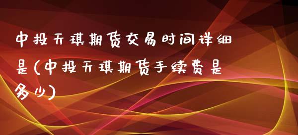 中投天琪期货交易时间详细是(中投天琪期货手续费是多少)_https://www.boyangwujin.com_白银期货_第1张