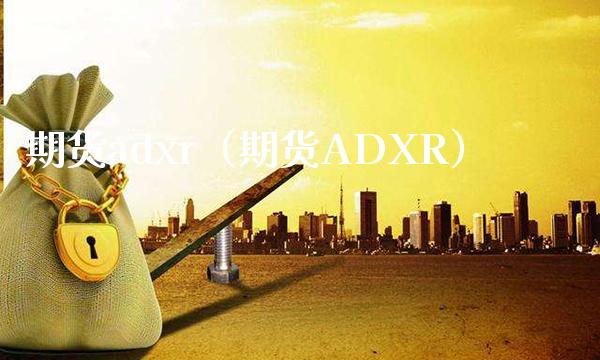 期货adxr（期货ADXR）