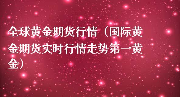 全球黄金期货行情（国际黄金期货实时行情走势第一黄金）