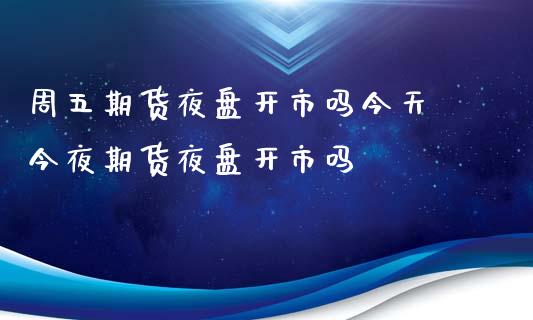 周五期货夜盘开市吗今天 今夜期货夜盘开市吗_https://www.boyangwujin.com_黄金期货_第1张