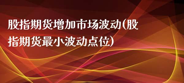 股指期货增加市场波动(股指期货最小波动点位)_https://www.boyangwujin.com_期货直播间_第1张