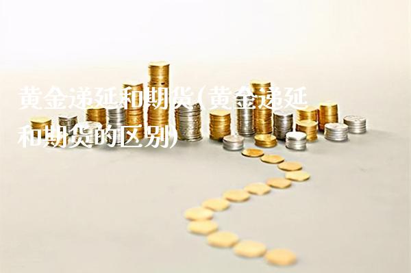 黄金递延和期货(黄金递延和期货的区别)