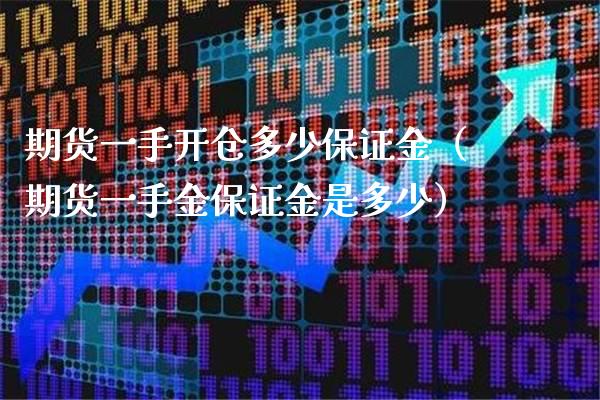 期货一手开仓多少保证金（期货一手金保证金是多少）