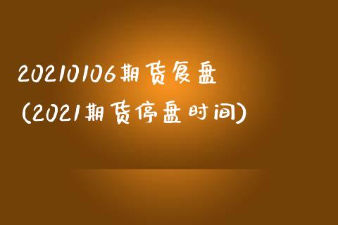 20210106期货复盘(2021期货停盘时间)