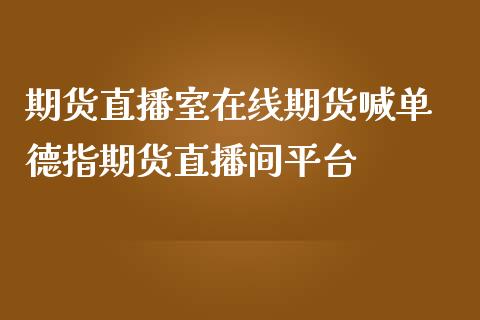 期货直播室在线期货喊单 德指期货直播间平台