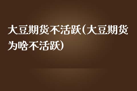 大豆期货不活跃(大豆期货为啥不活跃)_https://www.boyangwujin.com_纳指期货_第1张