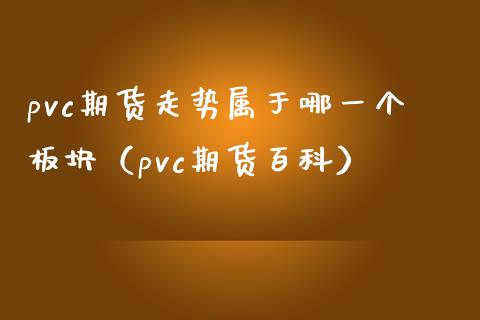 pvc期货走势属于哪一个板块（pvc期货百科）