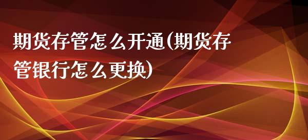 期货存管怎么开通(期货存管银行怎么更换)_https://www.boyangwujin.com_期货科普_第1张